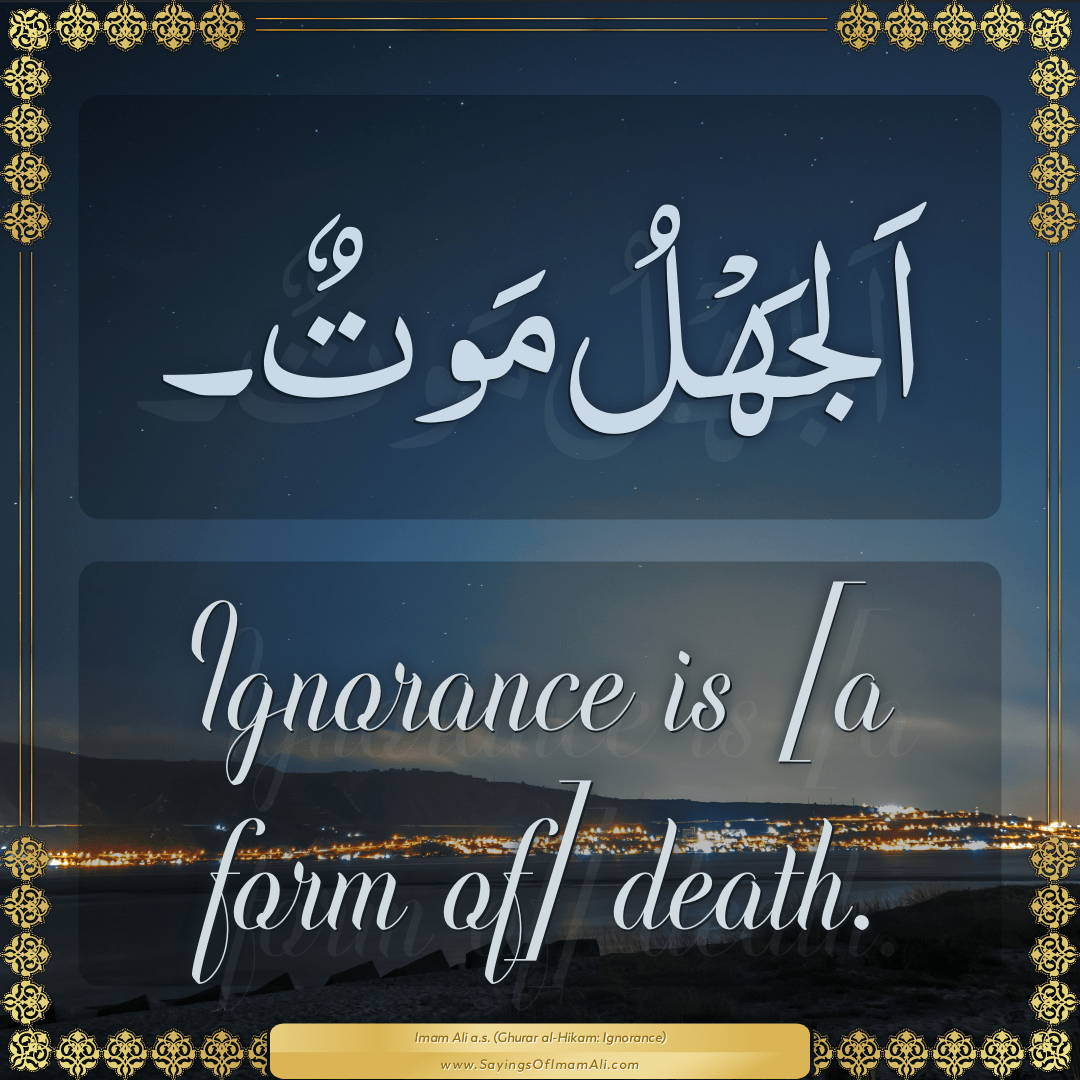 Ignorance is [a form of] death.